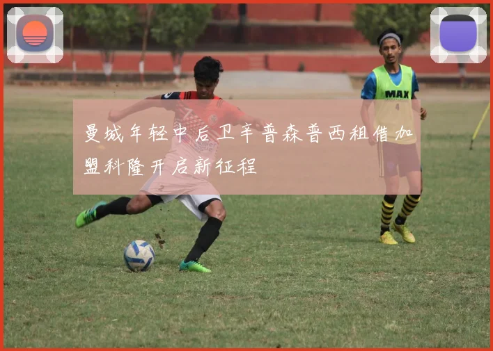 曼城年轻中后卫辛普森普西租借加盟科隆开启新征程