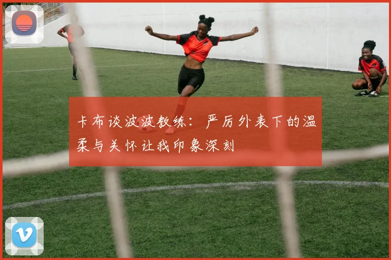 卡布谈波波教练：严厉外表下的温柔与关怀让我印象深刻