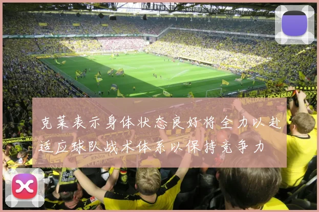 克莱表示身体状态良好将全力以赴适应球队战术体系以保持竞争力