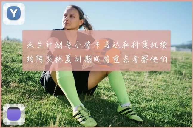 米兰计划与小将卡马达和科莫托续约阿莫林夏训期间将重点考察他们