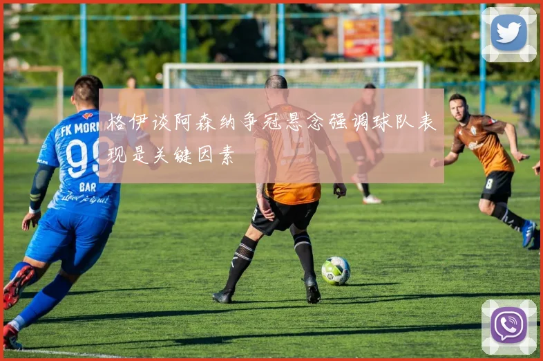 格伊谈阿森纳争冠悬念强调球队表现是关键因素