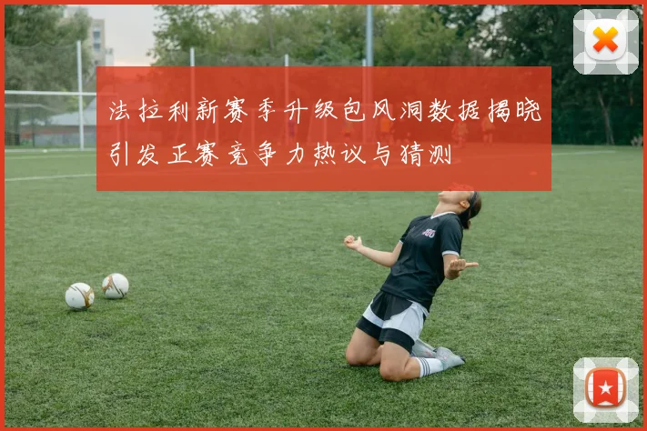 法拉利新赛季升级包风洞数据揭晓引发正赛竞争力热议与猜测