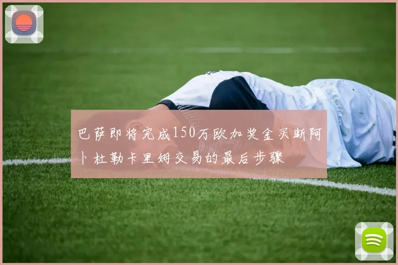 巴萨即将完成150万欧加奖金买断阿卜杜勒卡里姆交易的最后步骤