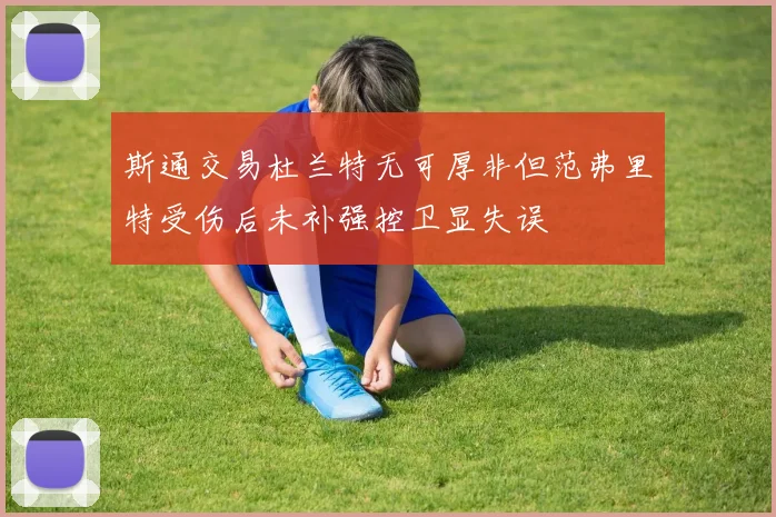 斯通交易杜兰特无可厚非但范弗里特受伤后未补强控卫显失误