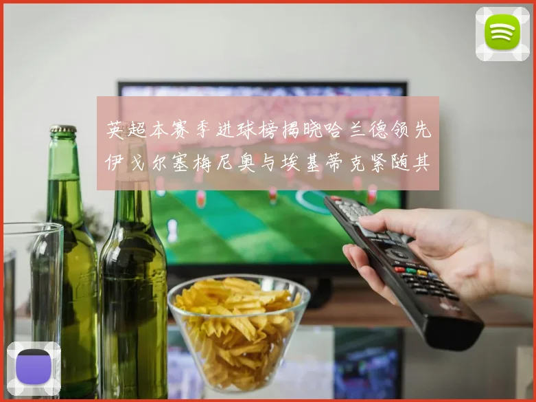 英超本赛季进球榜揭晓哈兰德领先伊戈尔塞梅尼奥与埃基蒂克紧随其后