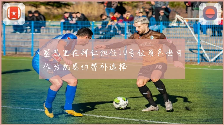 塞巴里在拜仁担任10号位角色也可作为凯恩的替补选择