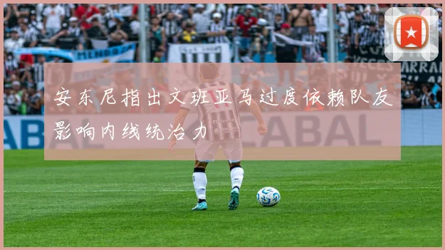 安东尼指出文班亚马过度依赖队友影响内线统治力