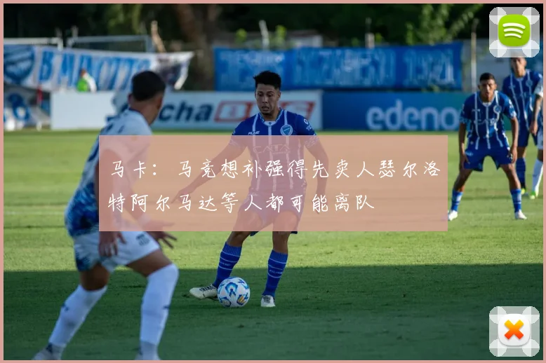 马卡：马竞想补强得先卖人瑟尔洛特阿尔马达等人都可能离队