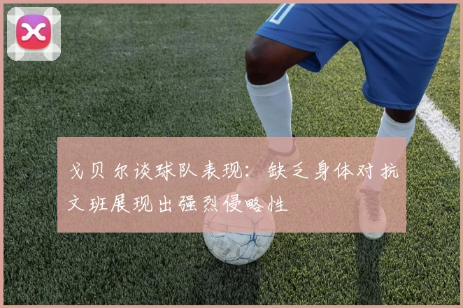戈贝尔谈球队表现：缺乏身体对抗文班展现出强烈侵略性