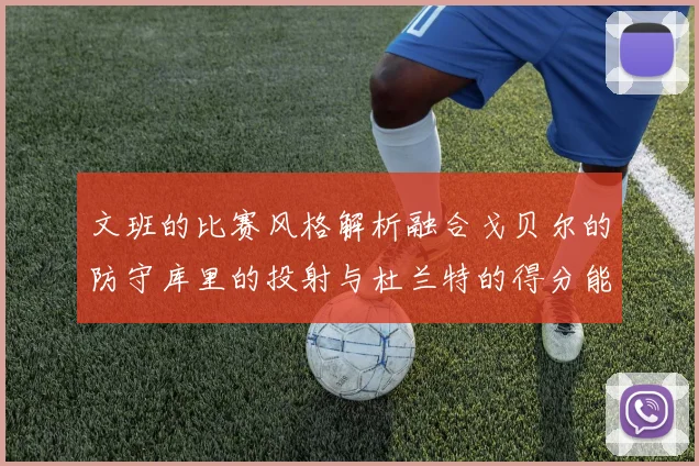 文班的比赛风格解析融合戈贝尔的防守库里的投射与杜兰特的得分能力