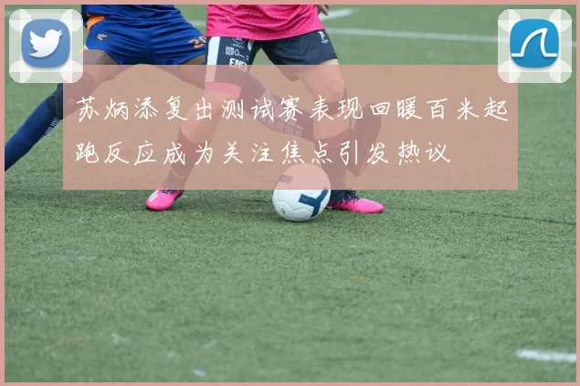 苏炳添复出测试赛表现回暖百米起跑反应成为关注焦点引发热议